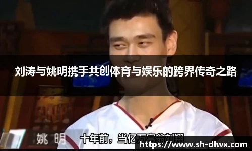 刘涛与姚明携手共创体育与娱乐的跨界传奇之路
