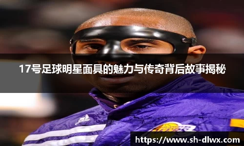 17号足球明星面具的魅力与传奇背后故事揭秘