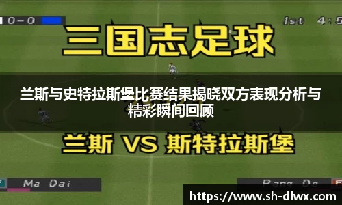 兰斯与史特拉斯堡比赛结果揭晓双方表现分析与精彩瞬间回顾