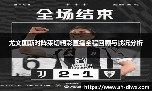 尤文图斯对阵莱切精彩直播全程回顾与战况分析