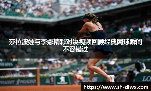 莎拉波娃与李娜精彩对决视频回顾经典网球瞬间不容错过