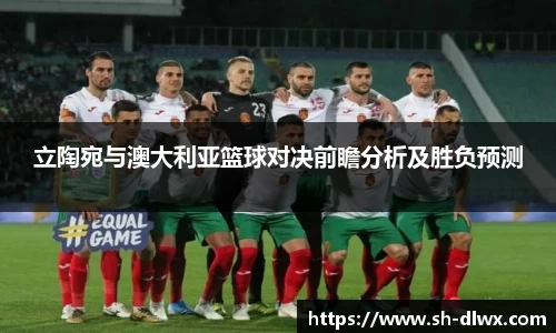 立陶宛与澳大利亚篮球对决前瞻分析及胜负预测