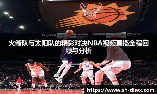 火箭队与太阳队的精彩对决NBA视频直播全程回顾与分析