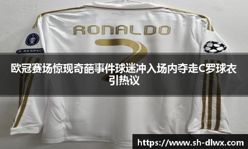 欧冠赛场惊现奇葩事件球迷冲入场内夺走C罗球衣引热议